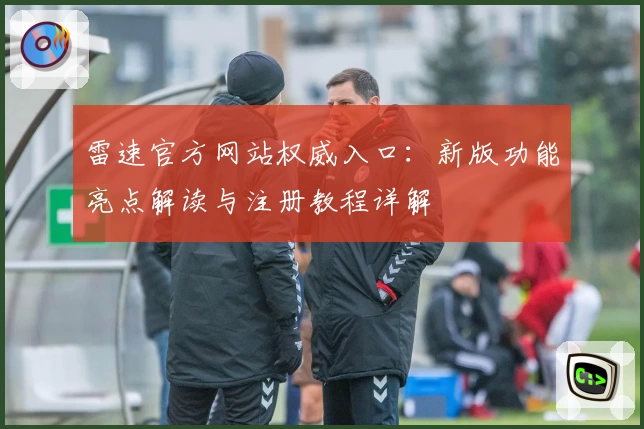 雷速官方网站权威入口：新版功能亮点解读与注册教程详解