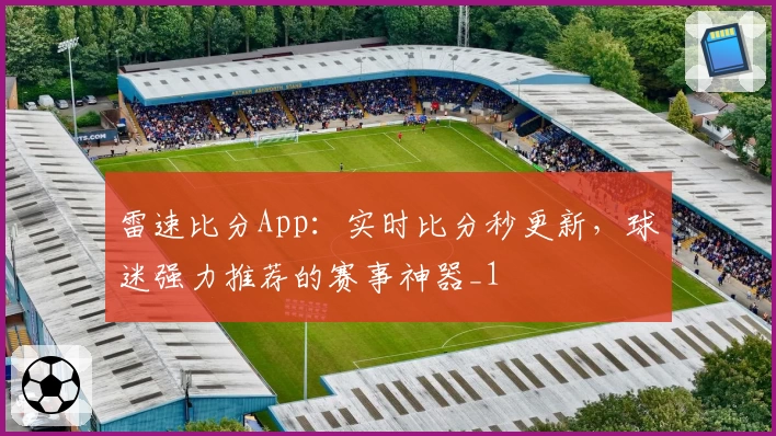 雷速比分App：实时比分秒更新，球迷强力推荐的赛事神器_1