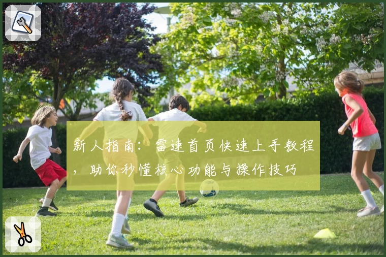 新人指南：雷速首页快速上手教程，助你秒懂核心功能与操作技巧