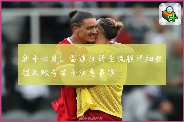 新手必看：雷速注册全流程详细教程及账号安全注意事项