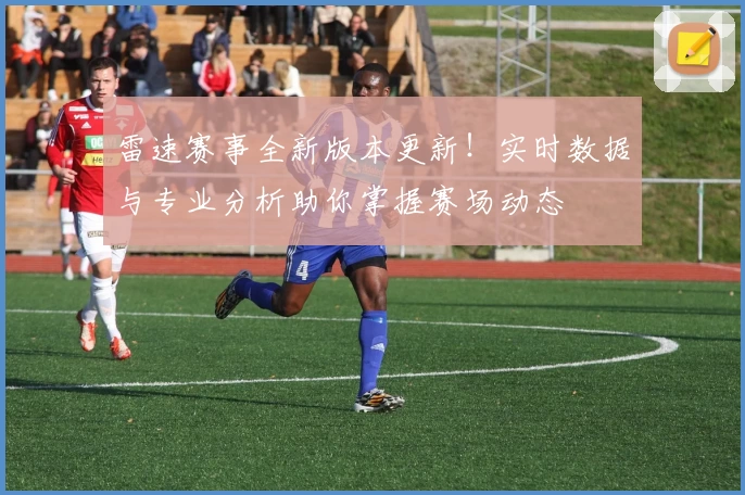 雷速赛事全新版本更新！实时数据与专业分析助你掌握赛场动态