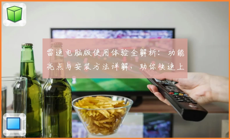 雷速电脑版使用体验全解析：功能亮点与安装方法详解，助你快速上手
