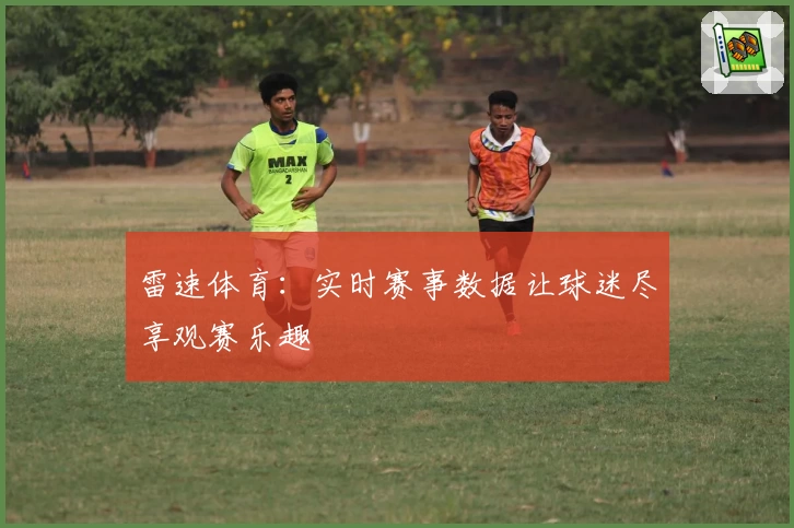 雷速体育:实时赛事数据让球迷尽享观赛乐趣