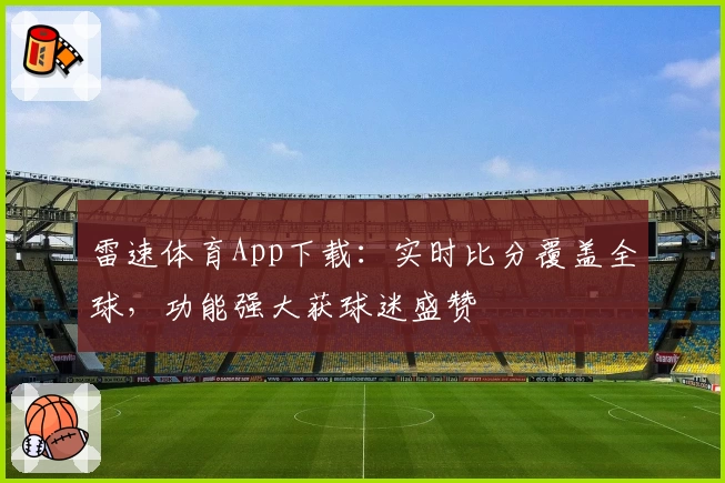 雷速体育App下载：实时比分覆盖全球，功能强大获球迷盛赞