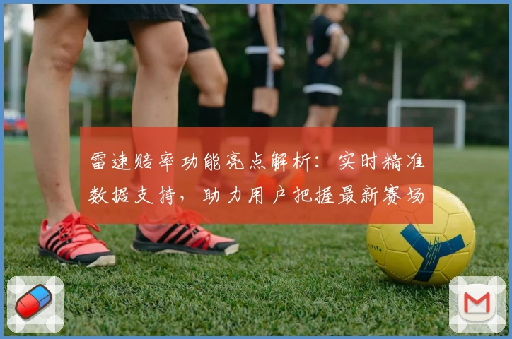 雷速赔率功能亮点解析：实时精准数据支持，助力用户把握最新赛场动态