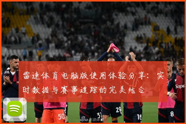 雷速体育电脑版使用体验分享：实时数据与赛事追踪的完美结合