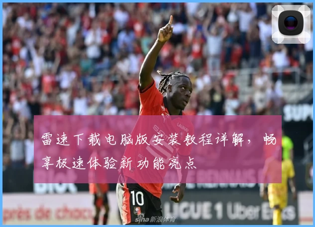 雷速下载电脑版安装教程详解，畅享极速体验新功能亮点