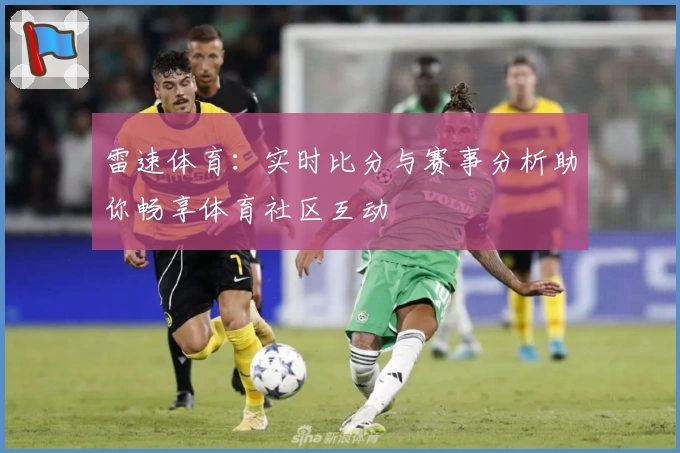雷速体育:实时比分与赛事分析助你畅享体育社区互动