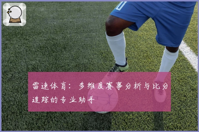 雷速体育:多维度赛事分析与比分追踪的专业助手
