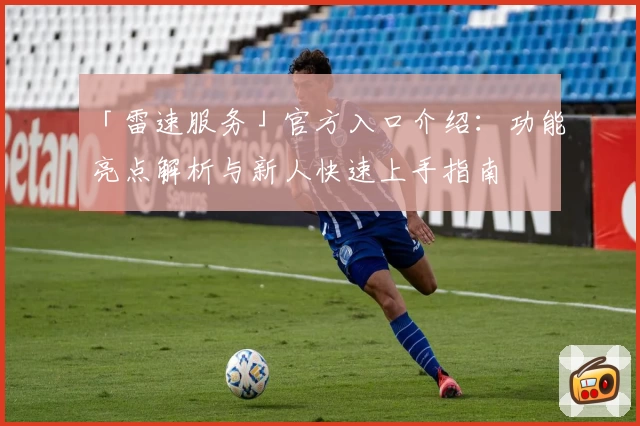 「雷速服务」官方入口介绍：功能亮点解析与新人快速上手指南