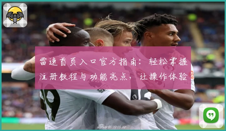 雷速首页入口官方指南：轻松掌握注册教程与功能亮点，让操作体验更流畅