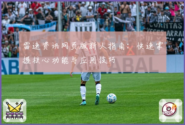 雷速资讯网页版新人指南：快速掌握核心功能与应用技巧