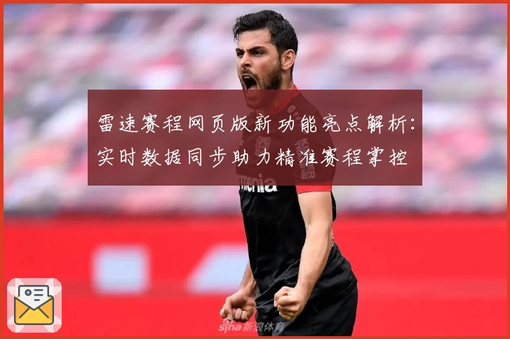 雷速赛程网页版新功能亮点解析：实时数据同步助力精准赛程掌控