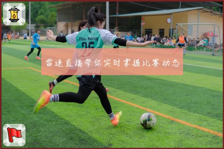 雷速直播带你实时掌握比赛动态