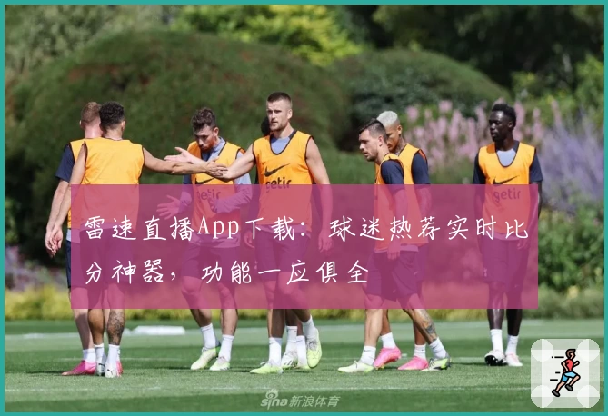雷速直播App下载：球迷热荐实时比分神器，功能一应俱全