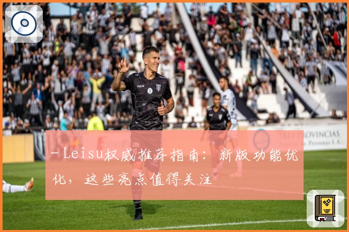 - Leisu权威推荐指南：新版功能优化，这些亮点值得关注