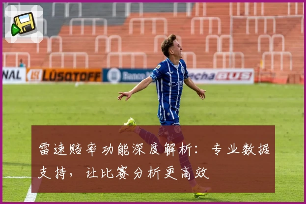 雷速赔率功能深度解析：专业数据支持，让比赛分析更高效