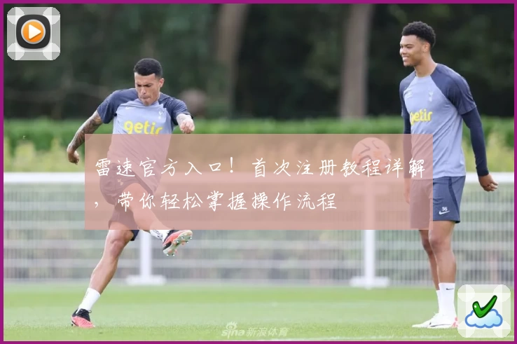 雷速官方入口！首次注册教程详解，带你轻松掌握操作流程