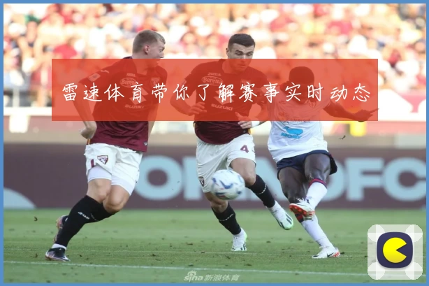 雷速体育带你了解赛事实时动态