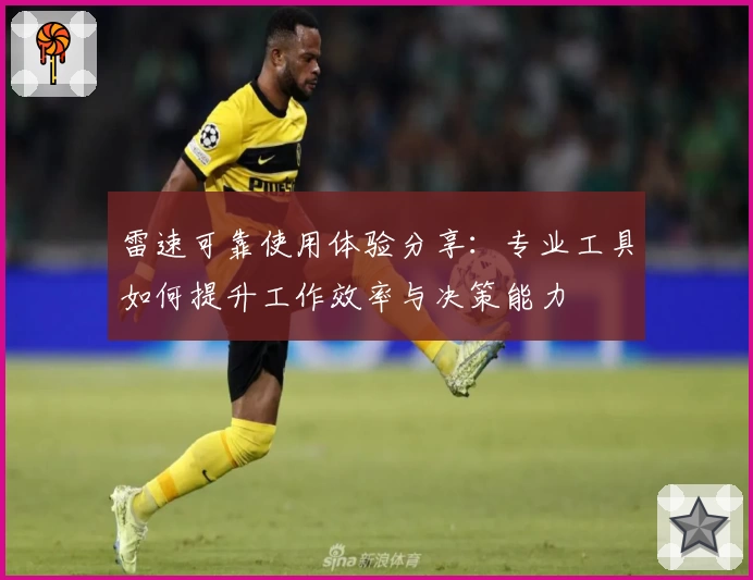 雷速可靠使用体验分享:专业工具如何提升工作效率与决策能力