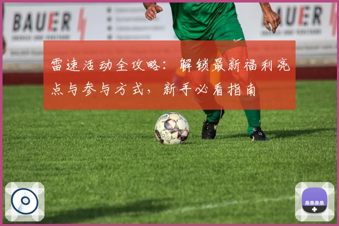 雷速活动全攻略:解锁最新福利亮点与参与方式,新手必看指南