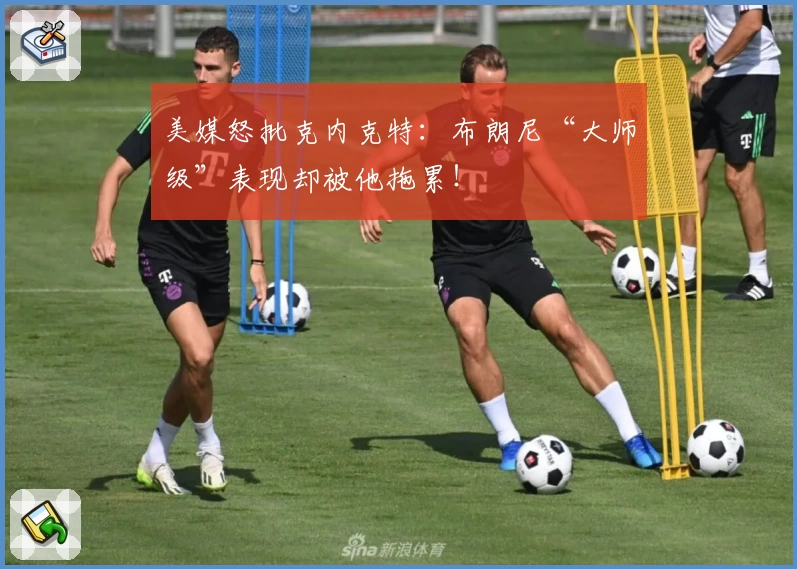 美媒怒批克内克特:布朗尼“大师级”表现却被他拖累!