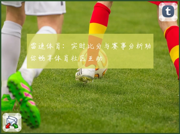 雷速体育:实时比分与赛事分析助你畅享体育社区互动