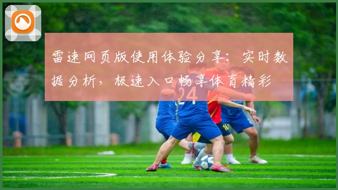 雷速网页版使用体验分享：实时数据分析，极速入口畅享体育精彩