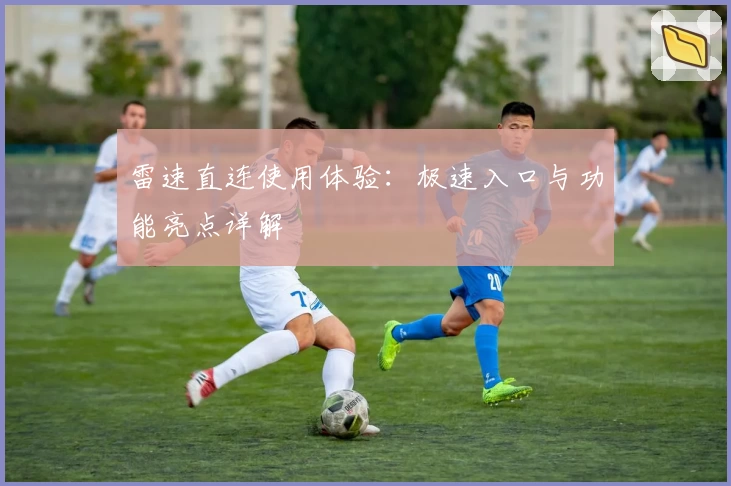 雷速直连使用体验:极速入口与功能亮点详解