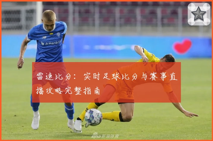 雷速比分:实时足球比分与赛事直播攻略完整指南