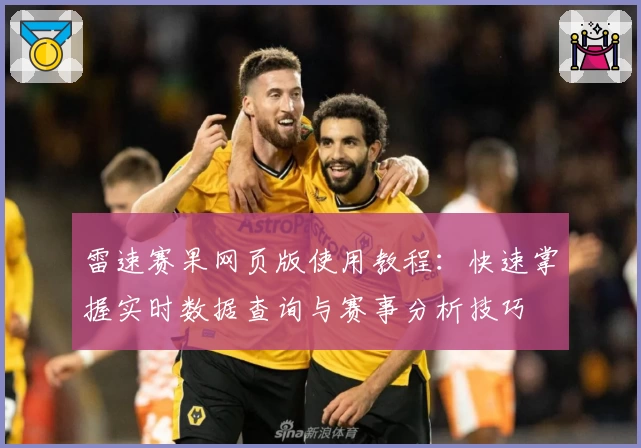雷速赛果网页版使用教程：快速掌握实时数据查询与赛事分析技巧