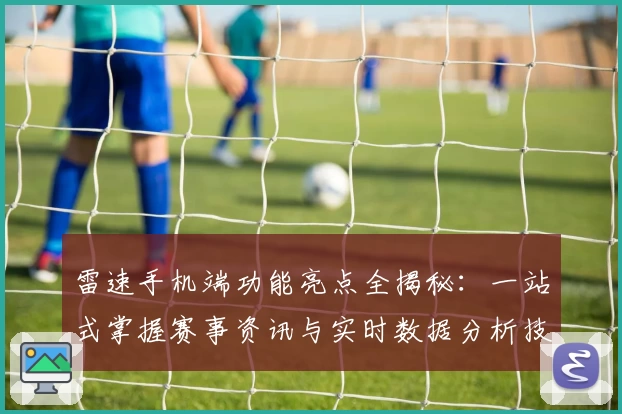 雷速手机端功能亮点全揭秘：一站式掌握赛事资讯与实时数据分析技巧