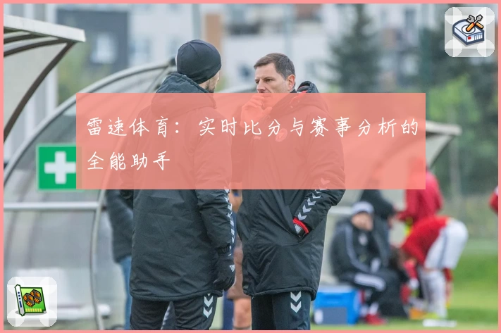 雷速体育:实时比分与赛事分析的全能助手