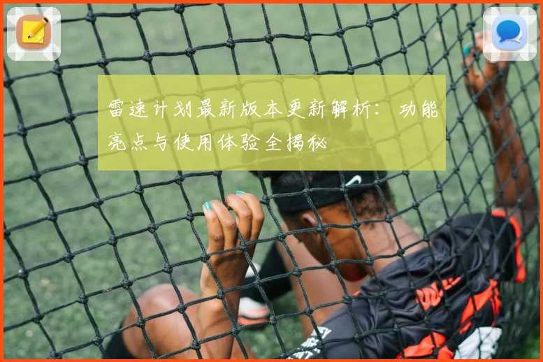 雷速计划最新版本更新解析：功能亮点与使用体验全揭秘