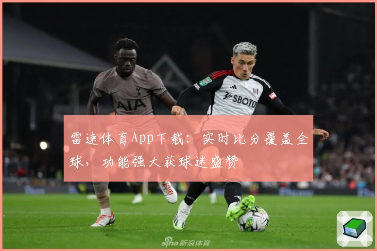 雷速体育App下载：实时比分覆盖全球，功能强大获球迷盛赞