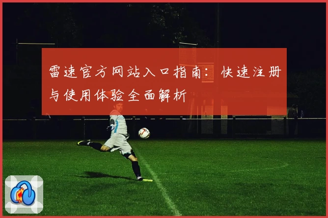 雷速官方网站入口指南：快速注册与使用体验全面解析