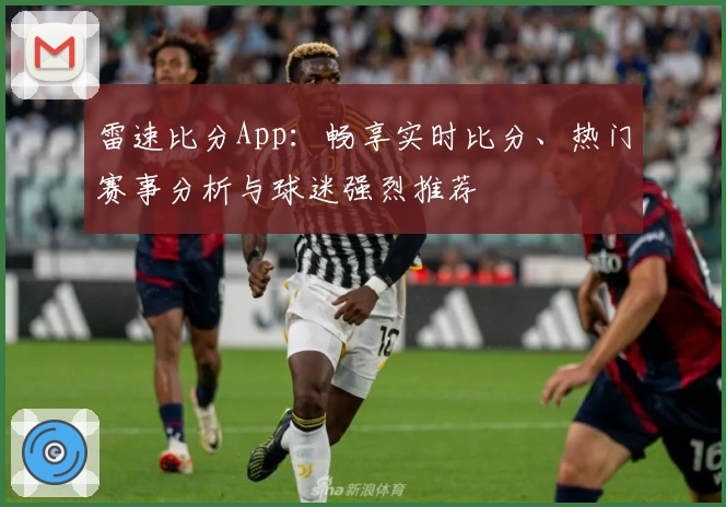 雷速比分App：畅享实时比分、热门赛事分析与球迷强烈推荐