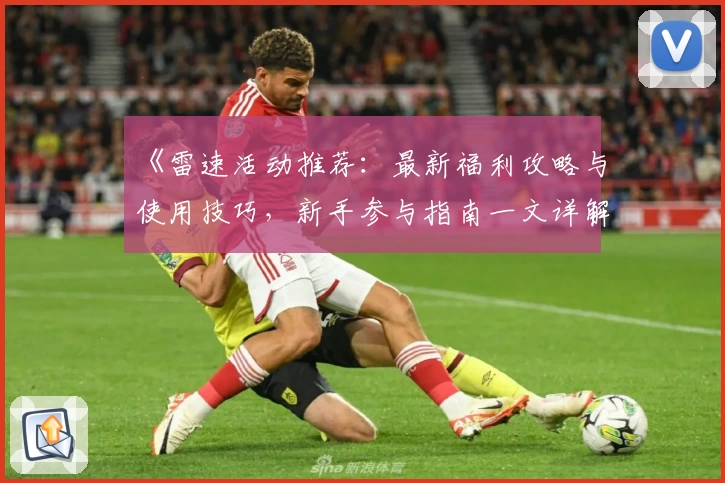 《雷速活动推荐：最新福利攻略与使用技巧，新手参与指南一文详解》