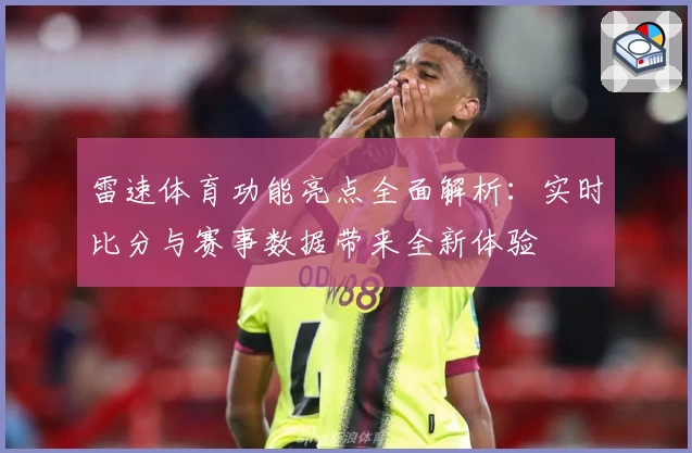 雷速体育功能亮点全面解析：实时比分与赛事数据带来全新体验