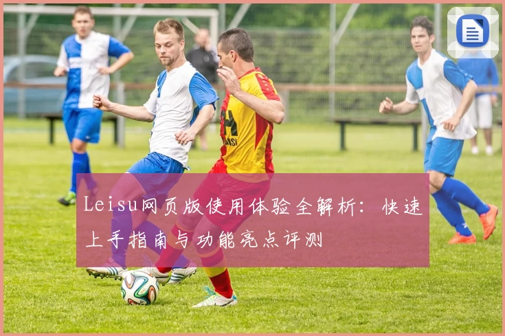 Leisu网页版使用体验全解析：快速上手指南与功能亮点评测