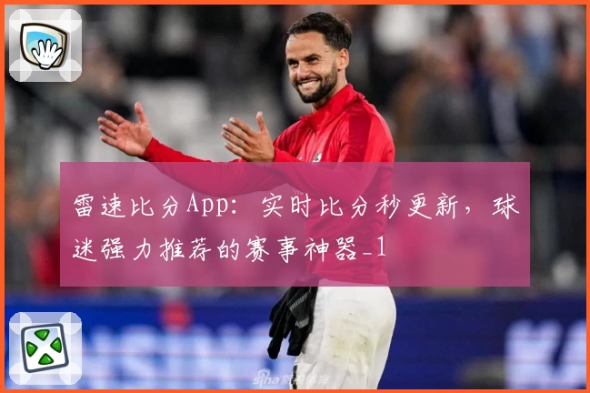 雷速比分App：实时比分秒更新，球迷强力推荐的赛事神器_1