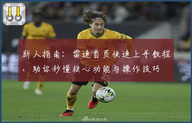 新人指南：雷速首页快速上手教程，助你秒懂核心功能与操作技巧