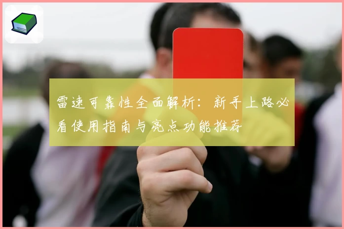 雷速可靠性全面解析：新手上路必看使用指南与亮点功能推荐