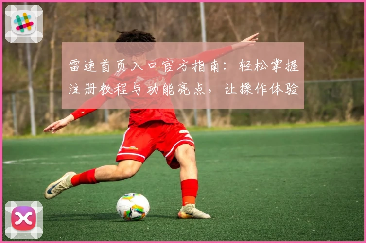 雷速首页入口官方指南：轻松掌握注册教程与功能亮点，让操作体验更流畅
