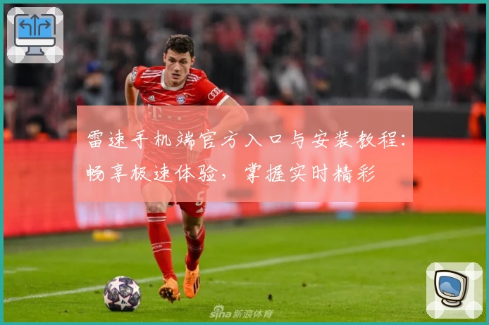 雷速手机端官方入口与安装教程：畅享极速体验，掌握实时精彩