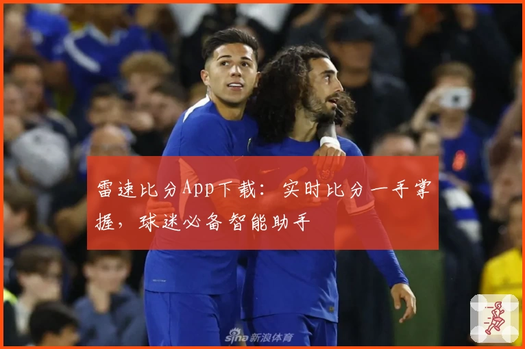 雷速比分App下载：实时比分一手掌握，球迷必备智能助手