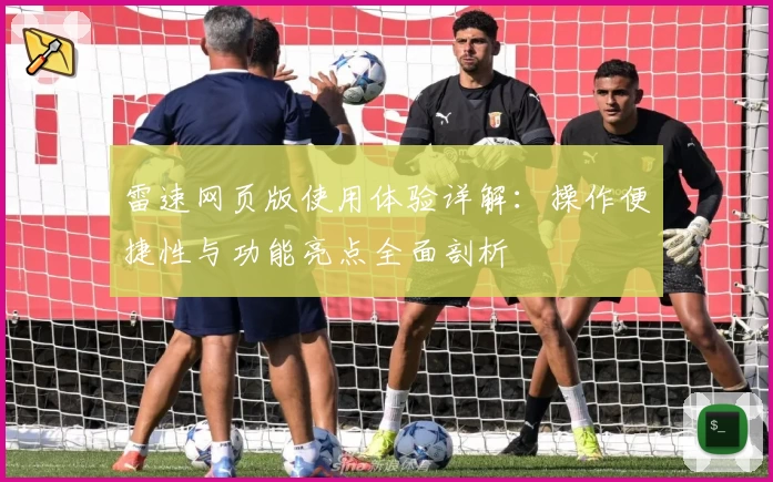 雷速网页版使用体验详解：操作便捷性与功能亮点全面剖析
