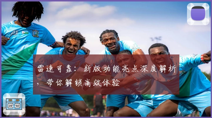 雷速可靠：新版功能亮点深度解析，带你解锁高效体验