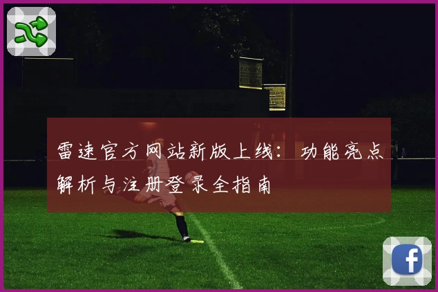 雷速官方网站新版上线：功能亮点解析与注册登录全指南