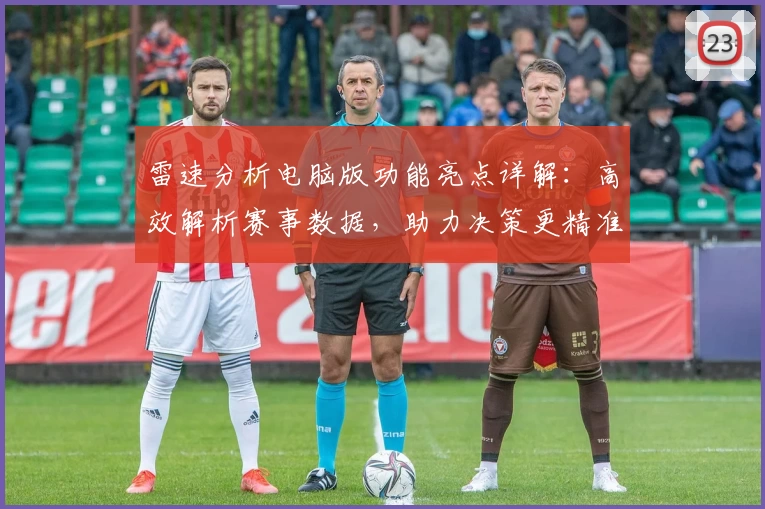雷速分析电脑版功能亮点详解：高效解析赛事数据，助力决策更精准